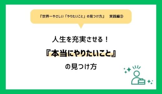 【世界一やさしい「やりたいこと」の見つけ方実践編③】「本当にやりたいこと」の見つければ、人生はもっと充実する