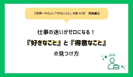 【「世界一やさしい『やりたいこと』の見つけ方」実践編②】仕事の迷いがゼロになる！「好きなこと」「得意なこと」の見つけ方