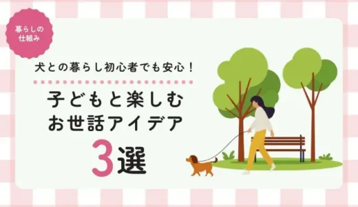 犬との暮らし初心者でも安心！子どもと楽しむお世話アイデア3選