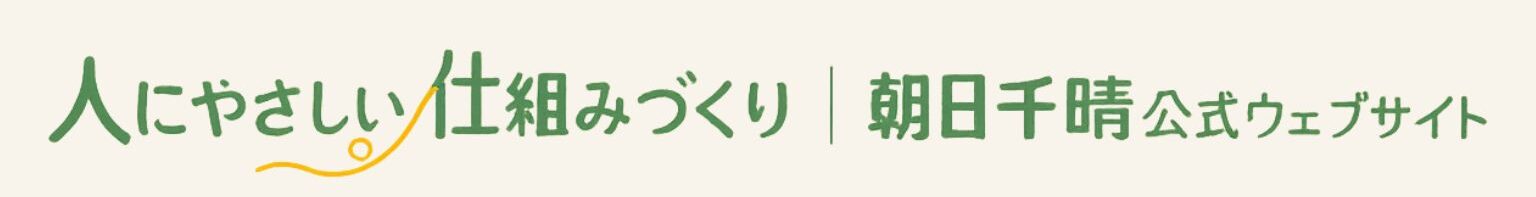 人にやさしい仕組みづくり｜朝日千晴公式ウェブサイト